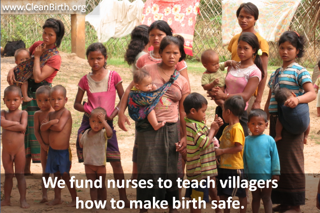 We fund nurses to teach villagers how to make birth safe.